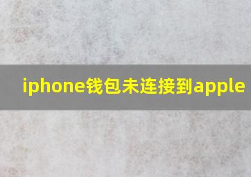 iphone钱包未连接到apple pay